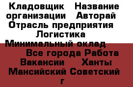 Кладовщик › Название организации ­ Авторай › Отрасль предприятия ­ Логистика › Минимальный оклад ­ 30 000 - Все города Работа » Вакансии   . Ханты-Мансийский,Советский г.